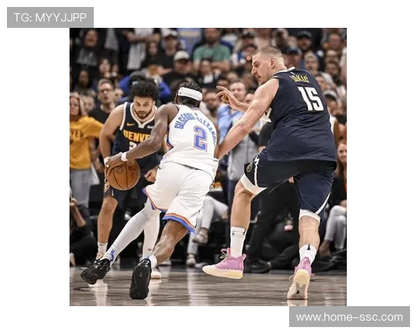 掘金内线组合压制雷霆转换节奏 约基奇高位策应成破解防守关键